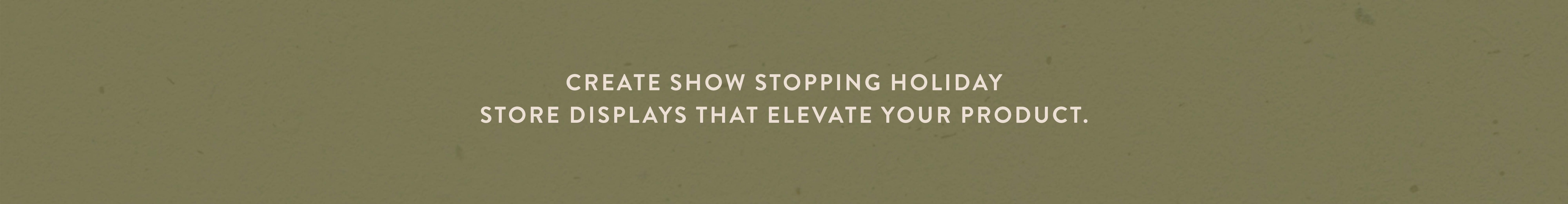 Create show stopping holiday store displays that elevate your product.